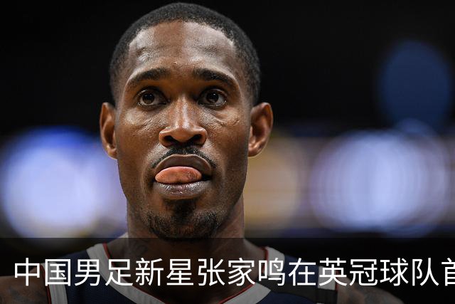 中国男足新星张家鸣在英冠球队首秀，激情上演帽子戏法