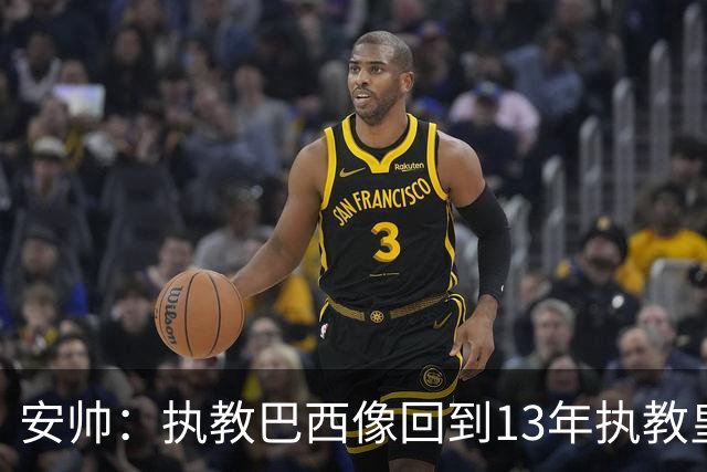 安帅：执教巴西像回到13年执教皇马；内马尔能赶上小组赛第二场