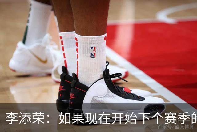 李添荣：如果现在开始下个赛季的话 我们肯定会比本赛季更厉害