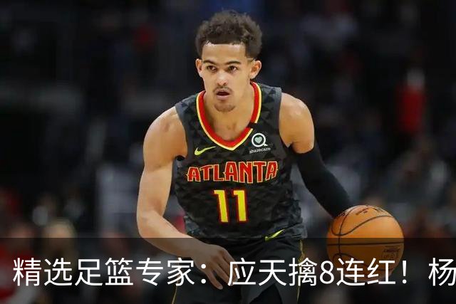精选足篮专家：应天擒8连红！杨计7连红世杯4中4